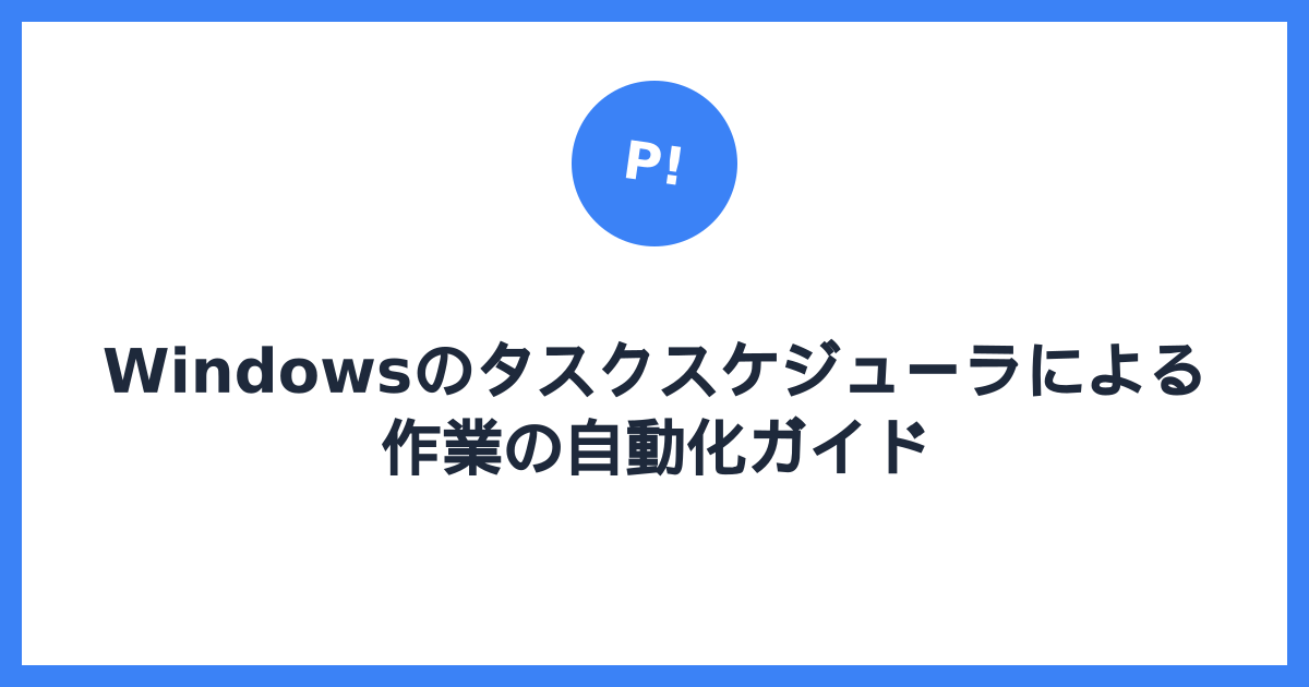 Windowsのタスクスケジューラによる作業の自動化ガイド